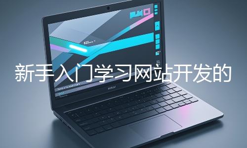 新手入门学习网站开发的基础知识大概需要多久?